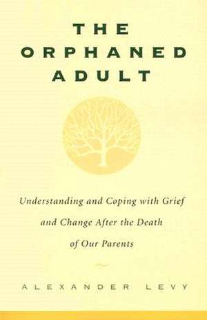 The Orphaned Adult: Understanding And Coping With Grief And Change After The Death Of Our Parents de Alexander Levy