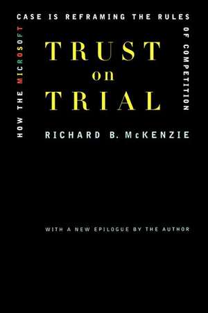 Trust On Trial: How The Microsoft Case Is Reframing The Rules Of Competition de Richard B. McKenzie