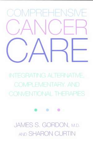 Comprehensive Cancer Care: Integrating Alternative, Complementary And Conventional Therapies de James Gordon