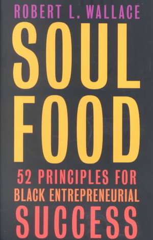 Soul Food: 52 Principles For Black Entrepreneurial Success de Robert Wallace