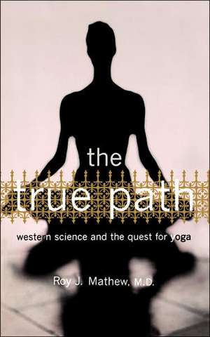 The True Path: Western Science And The Quest For Yoga de Roy J. Mathew, M.d.