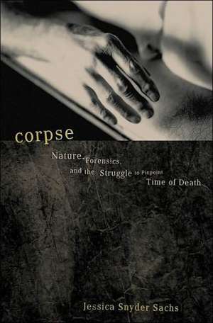 Corpse: Nature, Forensics, And The Struggle To Pinpoint Time Of Death de Jessica Snyder Sachs