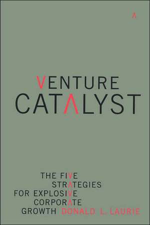 Venture Catalyst: The Five Strategies For Explosive Corporate Growth de Donald L. Laurie