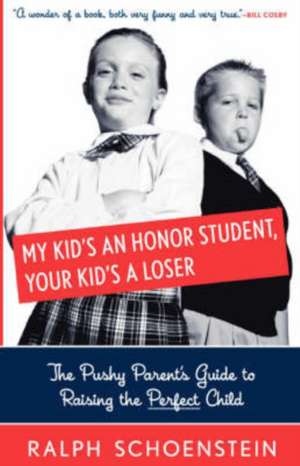 My Kid's An Honor Student, Your Kid's A Loser: The Pushy Parent's Guide To Raising The Perfect Child de Ralph Schoenstein