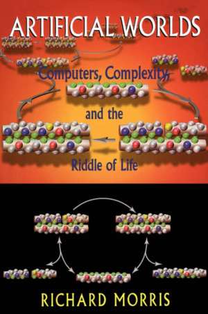 Artificial Worlds: Computere Complexity And The Riddle Of Life de Richard Morris