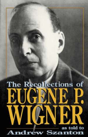 The Recollections Of Eugene P. Wigner: As Told To Andrew Szanton de Andrew Szanton