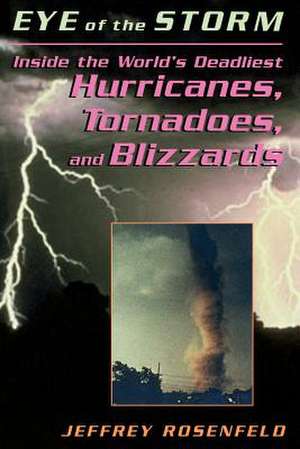 Eye Of The Storm: Inside The World's Deadliest Hurricanes, Tornadoes, And Blizzards de Jeffery Rosenfeld