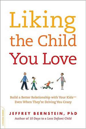 Liking the Child You Love: Build a Better Relationship with Your Kids--Even When They're Driving You Crazy de Jeffrey Bernstein