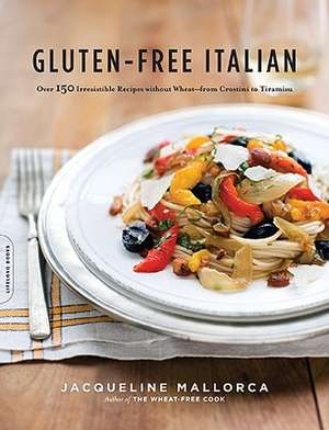 Gluten-Free Italian: Over 150 Irresistible Recipes without Wheat--from Crostini to Tiramisu de Jacqueline Mallorca