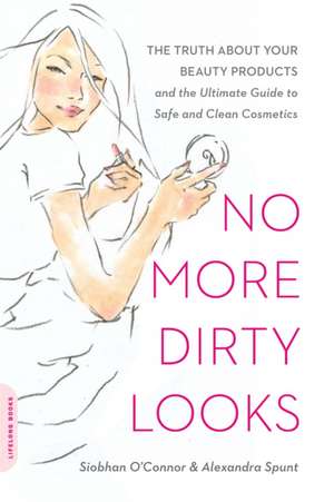 No More Dirty Looks: The Truth about Your Beauty Products--and the Ultimate Guide to Safe and Clean Cosmetics de Siobhan O'Connor