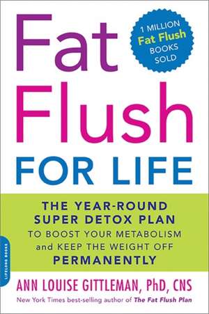 Fat Flush for Life: The Year-Round Super Detox Plan to Boost Your Metabolism and Keep the Weight Off Permanently de Ann Louise Gittleman