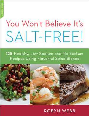 You Won't Believe It's Salt-Free: 125 Healthy Low-Sodium and No-Sodium Recipes Using Flavorful Spice Blends de Robyn Webb