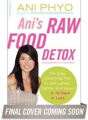 Ani's Raw Food Detox [previously published as Ani's 15-Day Fat Blast]: The Easy, Satisfying Plan to Get Lighter, Tighter, and Sexier . . . in 15 Days or Less de Ani Phyo