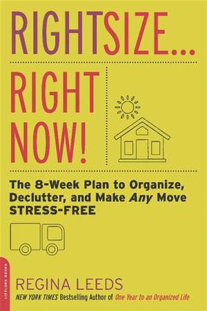 Rightsize . . . Right Now!: The 8-Week Plan to Organize, Declutter, and Make Any Move Stress-Free de Regina Leeds