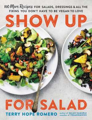 Show Up for Salad: 100 More Recipes for Salads, Dressings, and All the Fixins You Don't Have to Be Vegan to Love de Terry Hope Romero