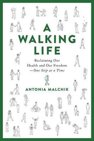 A Walking Life: Reclaiming Our Health and Our Freedom One Step at a Time de Antonia Malchik