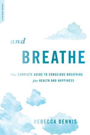 And Breathe: The Complete Guide to Conscious Breathing for Health and Happiness de Rebecca Dennis