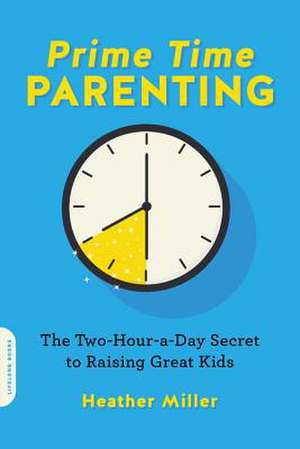 Prime-Time Parenting: The Two-Hour-a-Day Secret to Raising Great Kids de Heather Miller