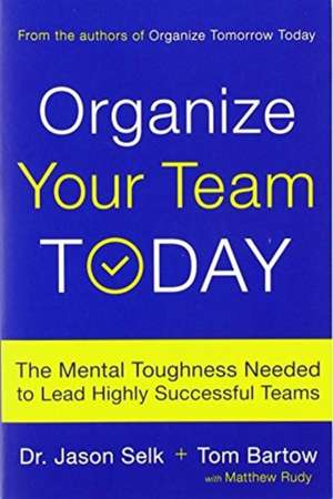 Organize Your Team Today: The Mental Toughness Needed to Lead Highly Successful Teams de Jason Selk