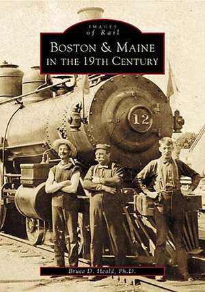 Boston & Maine in the 19th Century de Bruce D. Heald