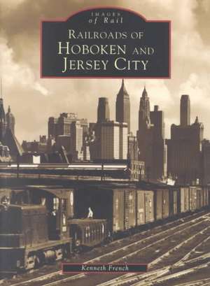 Railroads of Hoboken and Jersey City de Kenneth French