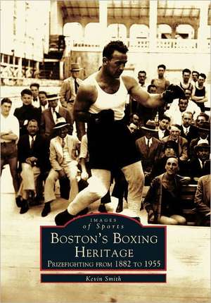 Boston's Boxing Heritage: Prizefighting from 1882-1955 de Kevin Smith