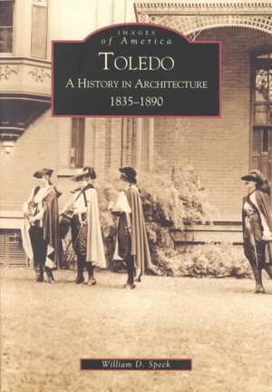 Toledo: A History in Architecture 1835-1890 de William D. Speck