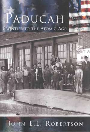 Paducah: Frontier to the Atomic Age de John E L Robertson