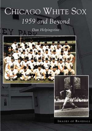 Chicago White Sox: 1959 and Beyond de Dan Helpingstone