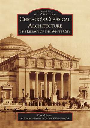 Chicago's Classical Architecture: The Legacy of the White City de David Stone