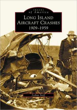 Long Island Aircraft Crashes: 1909-1959 de Joshua Stoff