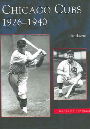 Chicago Cubs: 1926-1940 de Art Ahrens