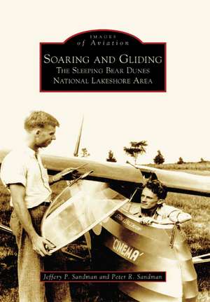 Soaring and Gliding: The Sleeping Bear Dunes National Lakeshore Area de Jeffery P. Sandman