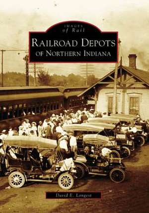 Railroad Depots of Northern Indiana de David E. Longest