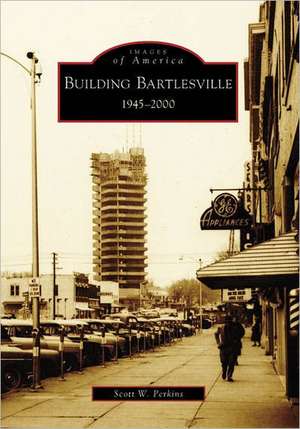 Building Bartlesville: 1945-2000 de Scott W. Perkins