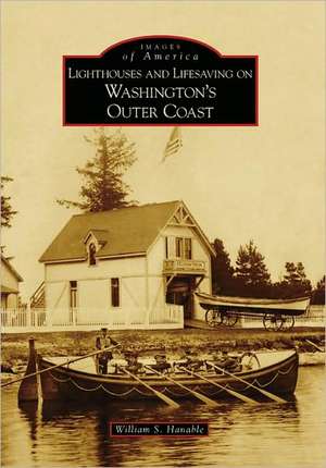 Lighthouses and Lifesaving on Washington's Outer Coast de William S. Hanable