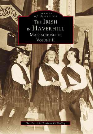 The Irish in Haverhill, Massachusetts, Volume II de Patricia Trainor O'Malley