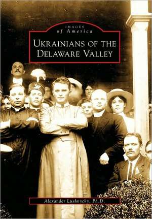 Ukrainians of the Delaware Valley de Alexander Lushnycky