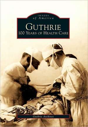 Guthrie: 100 Years of Health Care de Guthrie Archives