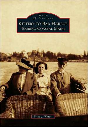 Kittery to Bar Harbor: Touring Coastal Maine de Erika J. Waters