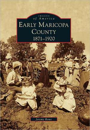 Early Maricopa County: 1871-1920 de Jeremy Rowe