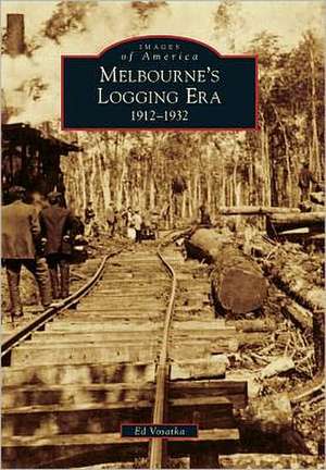 Melbourne's Logging Era: 1912-1932 de Ed Vosatka