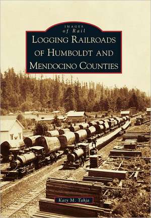 Logging Railroads of Humboldt and Mendocino Counties de Katy M. Tahja