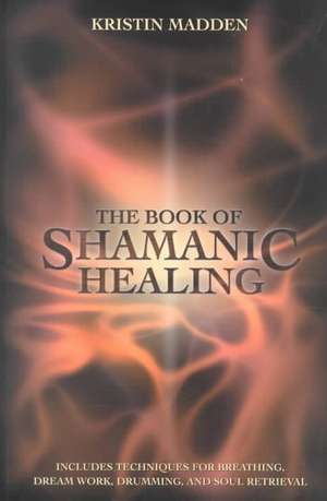 The Book of Shamanic Healing de Kristin Madden