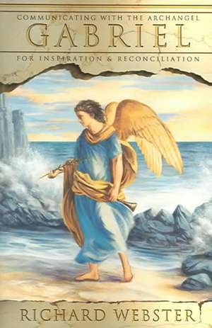 Gabriel: Communicating with the Archangel for Inspiration & Reconciliation de Richard Webster