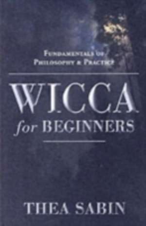 Wicca for Beginners: Fundamentals of Philosophy & Practice de Thea Sabin