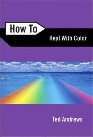 How to Heal with Color de Ted Andrews