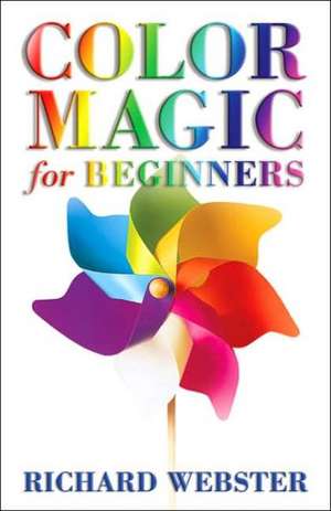 Color Magic for Beginners: Simple Tecniques to Brighten & Empower Your Life de Richard Webster