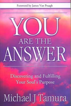 You Are the Answer: Discovering and Fulfilling Your Soul's Purpose de Michael J. Tamura