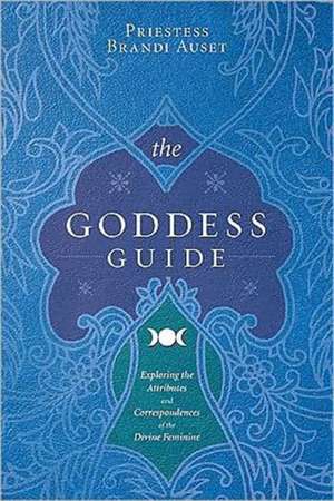 The Goddess Guide: Exploring the Attributes and Correspondences of the Divine Feminine de Brandi Auset